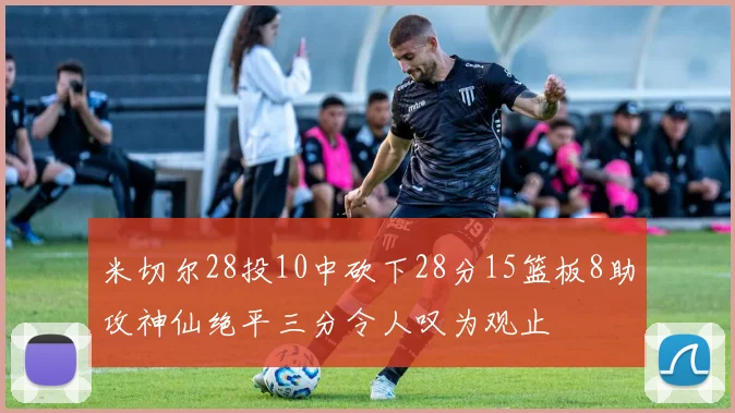 米切尔28投10中砍下28分15篮板8助攻神仙绝平三分令人叹为观止
