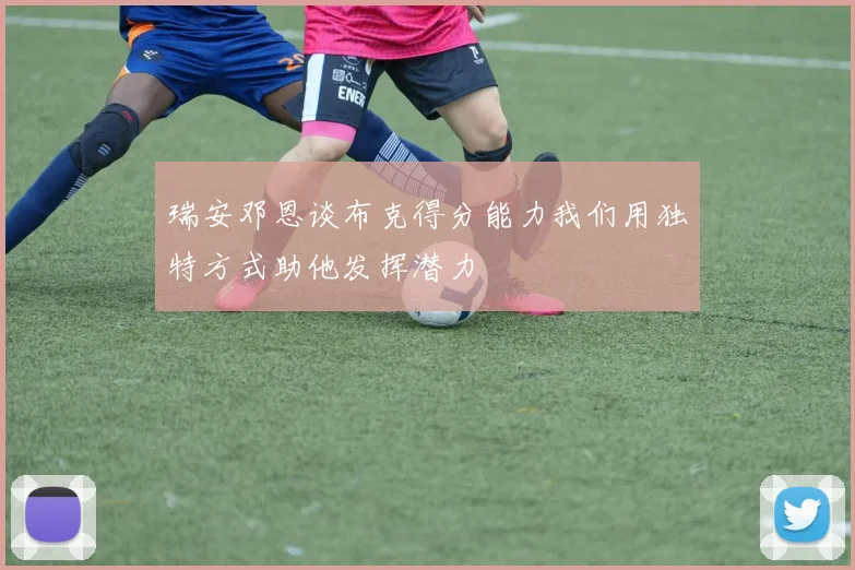 瑞安邓恩谈布克得分能力我们用独特方式助他发挥潜力
