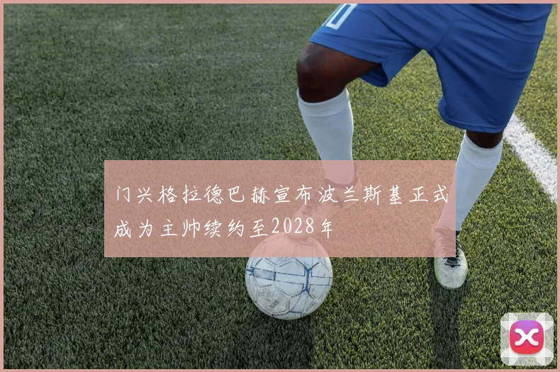 门兴格拉德巴赫宣布波兰斯基正式成为主帅续约至2028年
