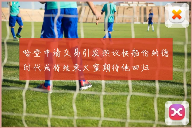 哈登申请交易引发热议快船伦纳德时代或将结束火蜜期待他回归