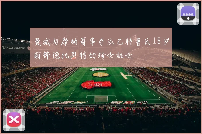 曼城与摩纳哥争夺法乙特鲁瓦18岁前锋德托贝特的转会机会