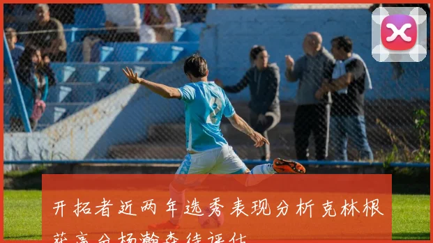 开拓者近两年选秀表现分析克林根获高分杨瀚森待评估