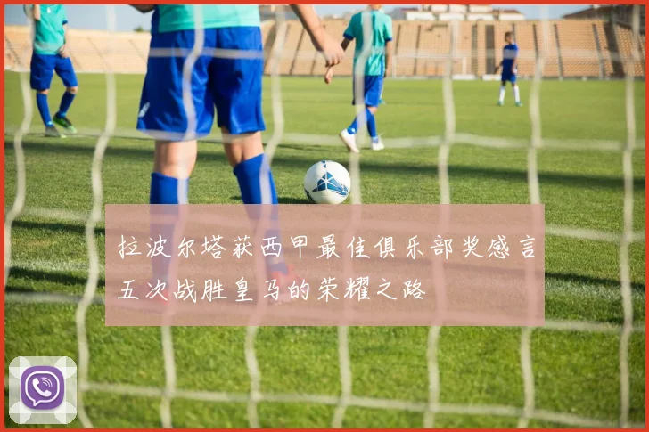 拉波尔塔获西甲最佳俱乐部奖感言五次战胜皇马的荣耀之路