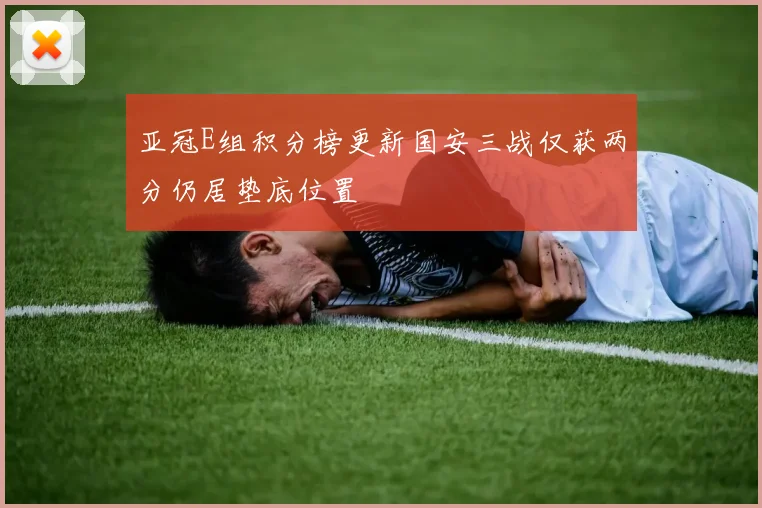 亚冠E组积分榜更新国安三战仅获两分仍居垫底位置