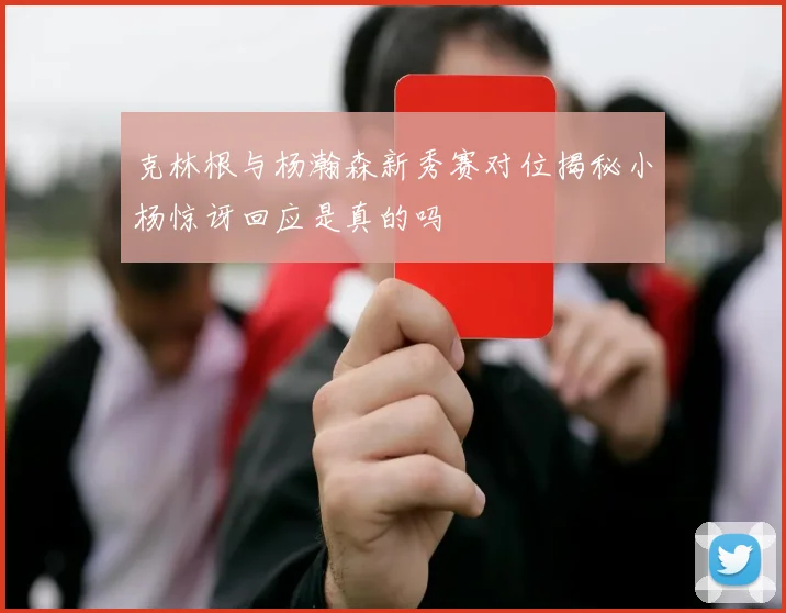 克林根与杨瀚森新秀赛对位揭秘小杨惊讶回应是真的吗