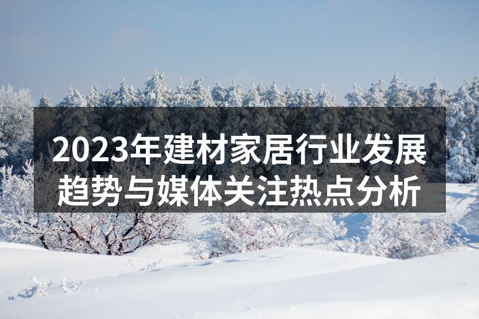 2023年建材家居行业发展趋势与媒体关注热点分析