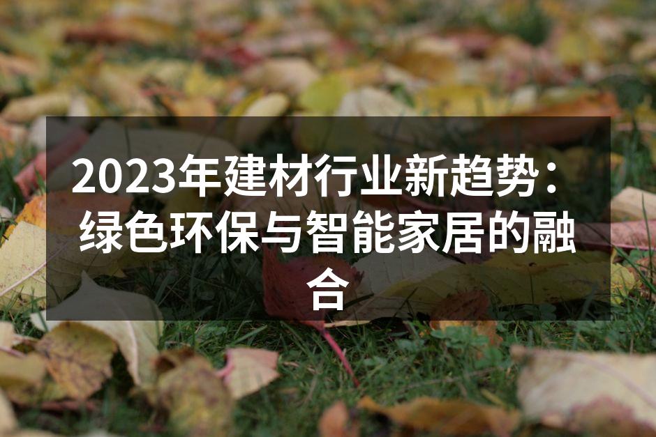 2023年建材行业新趋势：绿色环保与智能家居的融合