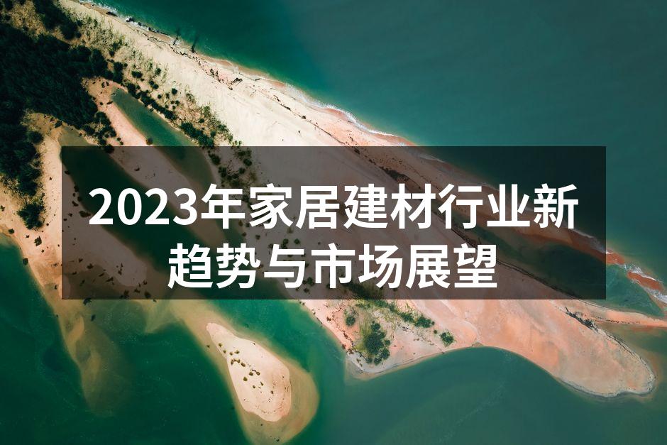 2023年家居建材行业新趋势与市场展望
